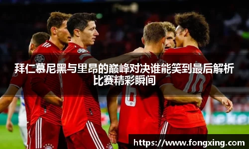 拜仁慕尼黑与里昂的巅峰对决谁能笑到最后解析比赛精彩瞬间