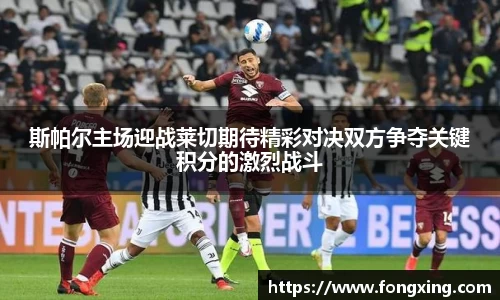 斯帕尔主场迎战莱切期待精彩对决双方争夺关键积分的激烈战斗